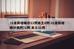 31省新增确诊11例本土8例:31省新增确诊病例71例 本土31例