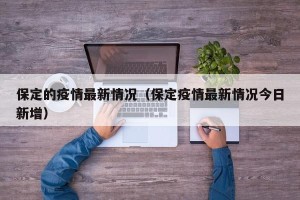 保定的疫情最新情况（保定疫情最新情况今日新增）