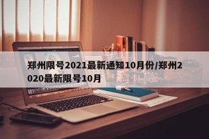 郑州限号2021最新通知10月份/郑州2020最新限号10月