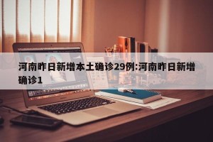 河南昨日新增本土确诊29例:河南昨日新增确诊1
