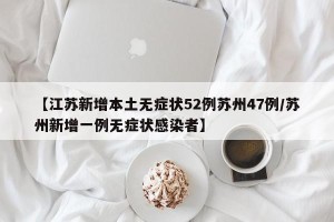 【江苏新增本土无症状52例苏州47例/苏州新增一例无症状感染者】