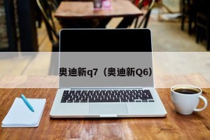 奥迪新q7（奥迪新Q6）