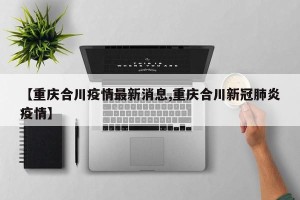 【重庆合川疫情最新消息,重庆合川新冠肺炎疫情】