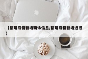 【福建疫情新增确诊信息/福建疫情新增通报】
