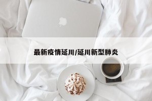 最新疫情延川/延川新型肺炎