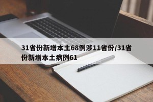 31省份新增本土68例涉11省份/31省份新增本土病例61