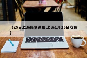 【25日上海疫情速报,上海1月25日疫情】