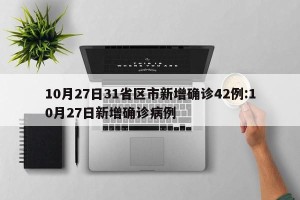 10月27日31省区市新增确诊42例:10月27日新增确诊病例