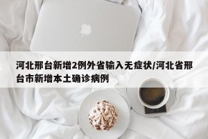 河北邢台新增2例外省输入无症状/河北省邢台市新增本土确诊病例