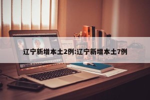 辽宁新增本土2例:辽宁新增本土7例