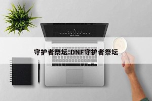 守护者祭坛:DNF守护者祭坛