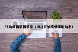 江油疫情最新消息（四川江油疫情实时动态）