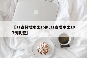 【31省份增本土15例,31省增本土107例轨迹】