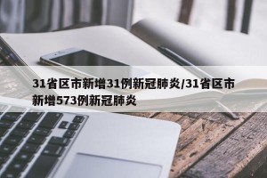 31省区市新增31例新冠肺炎/31省区市新增573例新冠肺炎