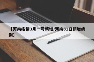【河南疫情3月一号新增/河南31日新增病例】