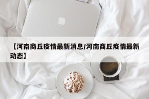 【河南商丘疫情最新消息/河南商丘疫情最新动态】