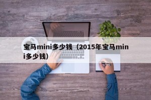宝马mini多少钱（2015年宝马mini多少钱）