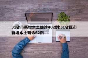 31省市新增本土确诊402例:31省区市新增本土确诊62例