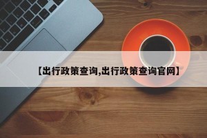 【出行政策查询,出行政策查询官网】