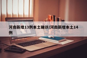 河南新增13例本土确诊/河南新增本土14例