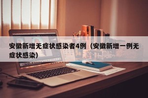 安徽新增无症状感染者4例（安徽新增一例无症状感染）