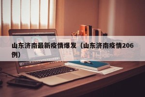 山东济南最新疫情爆发（山东济南疫情206例）
