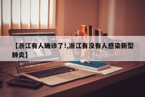 【浙江有人确诊了!,浙江有没有人感染新型肺炎】