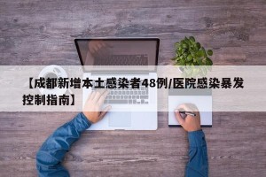 【成都新增本土感染者48例/医院感染暴发控制指南】