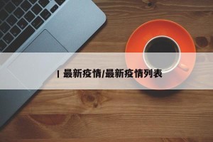 丨最新疫情/最新疫情列表