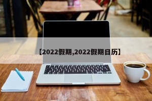 【2022假期,2022假期日历】
