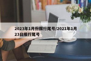 2023年1月份限行尾号/2021年1月23日限行尾号