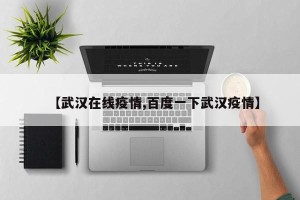 【武汉在线疫情,百度一下武汉疫情】