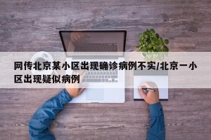 网传北京某小区出现确诊病例不实/北京一小区出现疑似病例