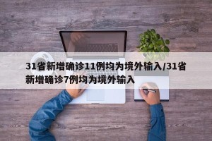31省新增确诊11例均为境外输入/31省新增确诊7例均为境外输入