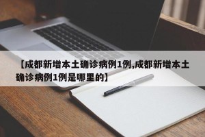 【成都新增本土确诊病例1例,成都新增本土确诊病例1例是哪里的】
