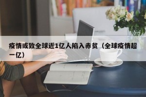 疫情或致全球近1亿人陷入赤贫（全球疫情超一亿）