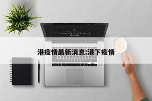 港疫情最新消息:港下疫情