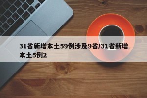 31省新增本土59例涉及9省/31省新增本土5例2