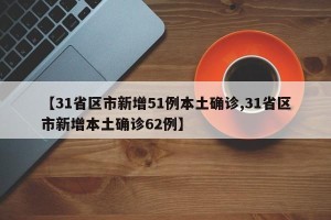 【31省区市新增51例本土确诊,31省区市新增本土确诊62例】