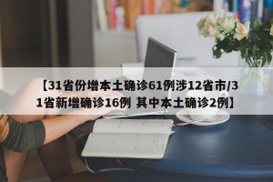 【31省份增本土确诊61例涉12省市/31省新增确诊16例 其中本土确诊2例】