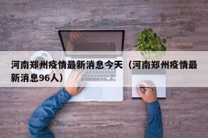 河南郑州疫情最新消息今天（河南郑州疫情最新消息96人）