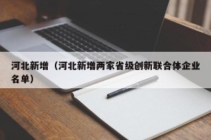 河北新增（河北新增两家省级创新联合体企业名单）