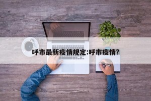 呼市最新疫情规定:呼市疫情?