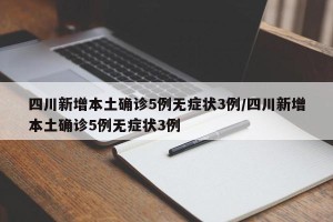 四川新增本土确诊5例无症状3例/四川新增本土确诊5例无症状3例