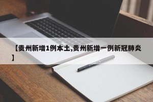 【贵州新增1例本土,贵州新增一例新冠肺炎】