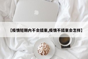 【疫情短期内不会结束,疫情不结束会怎样】