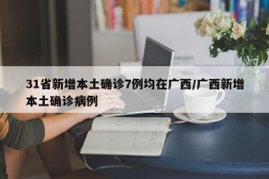 31省新增本土确诊7例均在广西/广西新增本土确诊病例