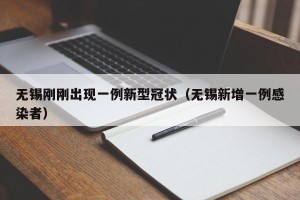 无锡刚刚出现一例新型冠状（无锡新增一例感染者）