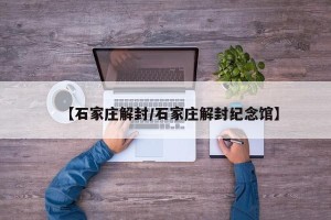 【石家庄解封/石家庄解封纪念馆】