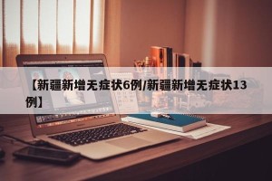 【新疆新增无症状6例/新疆新增无症状13例】